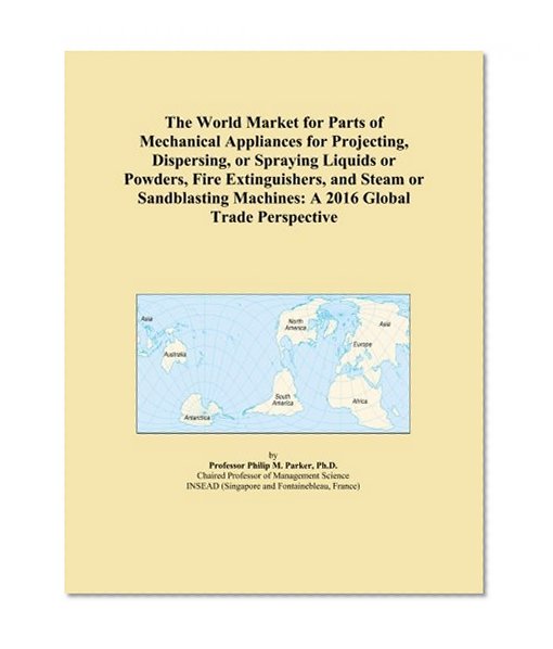The World Market for Parts of Mechanical Appliances for Projecting, Dispersing, or Spraying Liquids or Powders, Fire Extinguishers, and Steam or Sandblasting Machines: A 2016 Global Trade Perspective