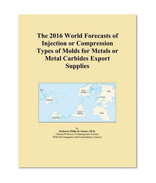 The 2016 World Forecasts of Injection or Compression Types of Molds for Metals or Metal Carbides Export Supplies