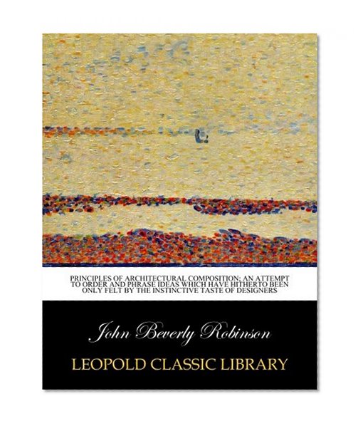 Principles of architectural composition; an attempt to order and phrase ideas which have hitherto been only felt by the instinctive taste of designers