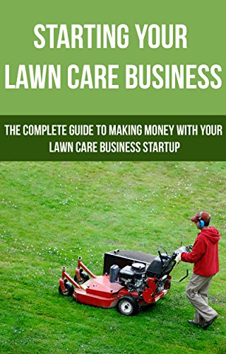 Starting Your Lawn Care Business: The complete guide to making money with your lawn care  business startup (lawn care service,)