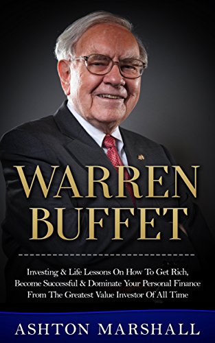 Warren Buffett: Investing & Life Lessons On How To Get Rich, Become Successful & Dominate Your Personal Finance From The Greatest Value Investor Of All ... Men, Success Principles, Business Advice)