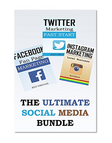 The Ultimate Social Media Bundle: 3X Your Business Through The Power of Facebook, Twitter and Instagram