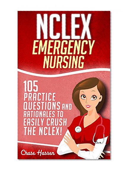 NCLEX: Emergency Nursing: 105 Practice Questions & Rationales to EASILY Crush the NCLEX Exam! (Nursing Review Questions and RN Comprehensive Content Guide, 2000+ NCLEX Q&As Included!!!)