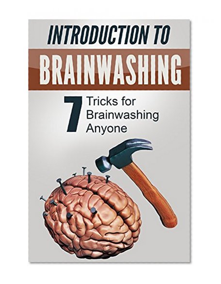 Introduction To Brainwashing: 7 Tricks for Brainwashing Anyone (Manipulation, Mind Control, Manipulation Techniques, Persuasion,)