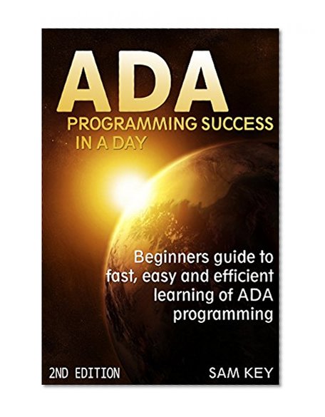 ADA: Programming Success In A Day: Beginner's guide to fast, easy and efficient learning of ADA programming (ADA, ASP.NET, ADA Programming, Programming, ... DOS, RPG, ASP.NET Programming,  VBSCript)