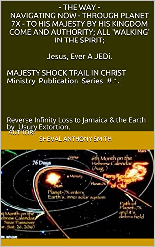 - THE WAY - NAVIGATING NOW - THROUGH PLANET 7X -TO HIS MAJESTY BY HIS KINGDOM COME AND AUTHORITY; ALL 'WALKING' IN THE SPIRIT: Reverse Infinity Loss to Jamaica & the Earth by Usury Extortion.