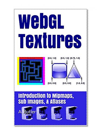 WebGL Textures: Introduction to Mipmaps, Sub Images & Atlases (Online 3D Media with WebGL Book 2)