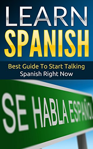 Spanish: Learn Spanish - Best Guide To Start Talking Spanish Right Now