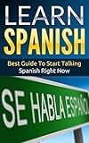 Spanish: Learn Spanish - Best Guide To Start Talking Spanish Right Now