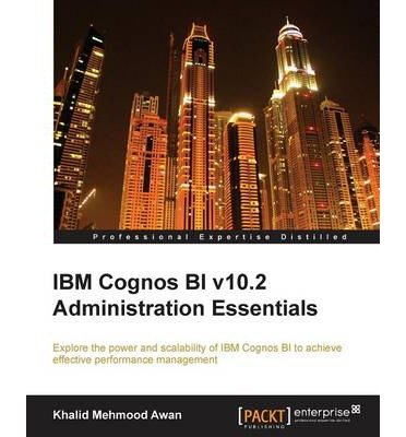 [(IBM Cognos BI V10.2 Administration Essentials * * )] [Author: Awan Khalid Mehmood] [Dec-2013]