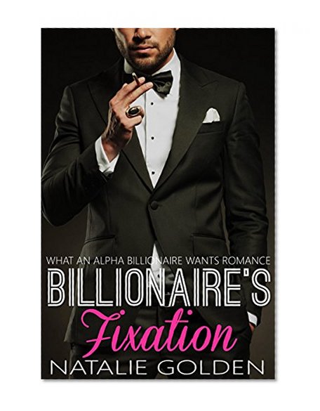Billionaire's Fixation (WHAT AN ALPHA BILLIONAIRE WANTS - ROMANCE BOOK Book 4)