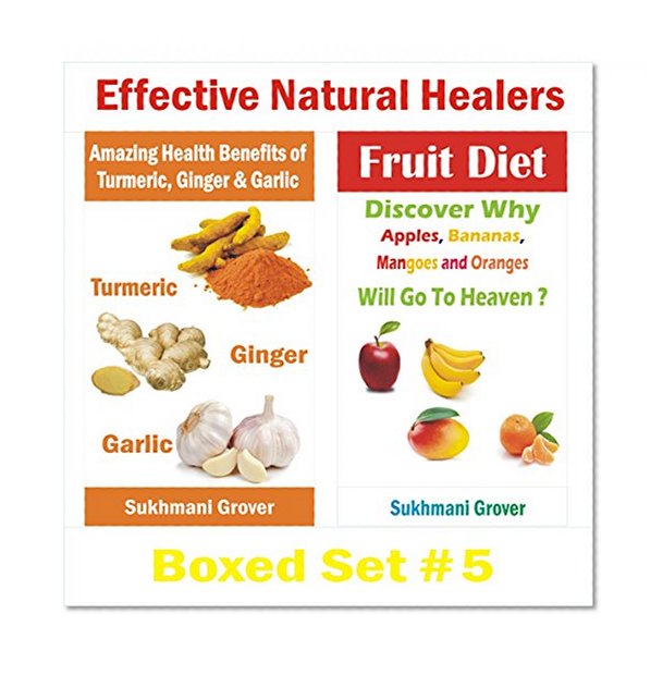 Benefits of Turmeric, Ginger, Garlic and Fruit Diet: Effective Natural Healers : Boxed Set # 5 (Powerful Natural Healers - Boxed Sets Book 16)