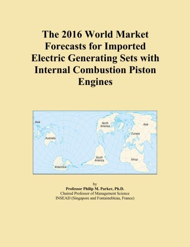 The 2016 World Market Forecasts for Imported Electric Generating Sets with Internal Combustion Piston Engines