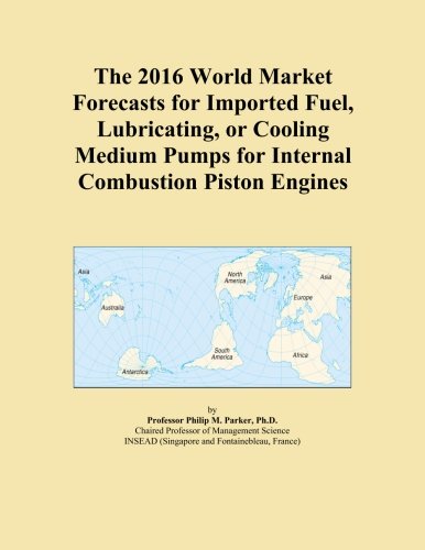 The 2016 World Market Forecasts for Imported Fuel, Lubricating, or Cooling Medium Pumps for Internal Combustion Piston Engines