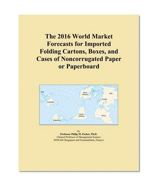 The 2016 World Market Forecasts for Imported Folding Cartons, Boxes, and Cases of Noncorrugated Paper or Paperboard