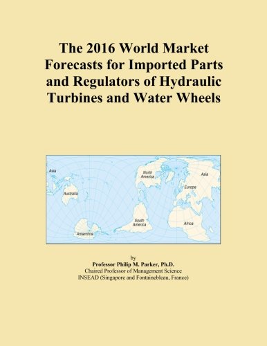 The 2016 World Market Forecasts for Imported Parts and Regulators of Hydraulic Turbines and Water Wheels