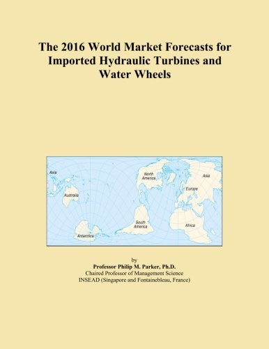 The 2016 World Market Forecasts for Imported Hydraulic Turbines and Water Wheels
