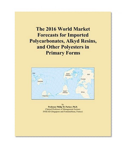 The 2016 World Market Forecasts for Imported Polycarbonates, Alkyd Resins, and Other Polyesters in Primary Forms