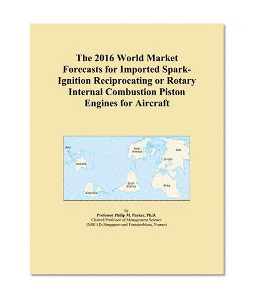 The 2016 World Market Forecasts for Imported Spark-Ignition Reciprocating or Rotary Internal Combustion Piston Engines for Aircraft