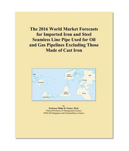 The 2016 World Market Forecasts for Imported Iron and Steel Seamless Line Pipe Used for Oil and Gas Pipelines Excluding Those Made of Cast Iron