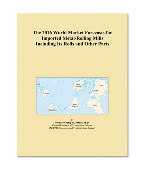 The 2016 World Market Forecasts for Imported Metal-Rolling Mills Including Its Rolls and Other Parts