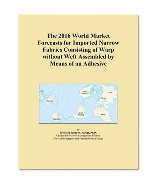 The 2016 World Market Forecasts for Imported Narrow Fabrics Consisting of Warp without Weft Assembled by Means of an Adhesive