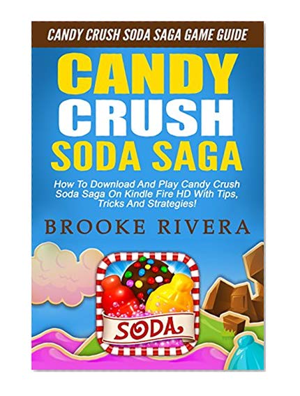Candy Crush Soda Saga: Candy Crush Soda Saga Game Guide - How To Download And Play Candy Crush Soda Saga On Kindle Fire HD With Tips, Tricks And Strategies! (Candy Crush Game, Soda Saga, Soda Crush)