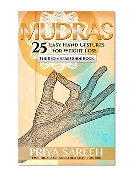 Mudras For Weight Loss: 25 Easy Hand Gestures For Weight Loss - A Beginners Guide To Mudras (Mudras, Weight Loss, Yoga, Meditation, Spirit Guides, Ayurveda)