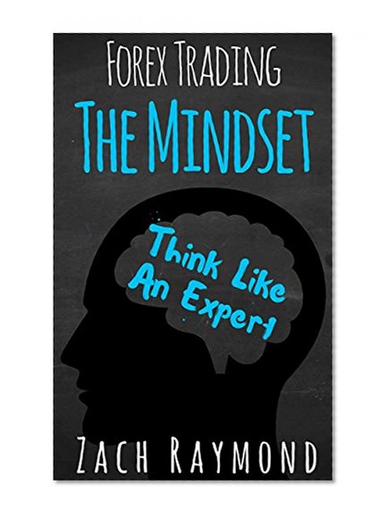 Forex Trading: The Forex Mindset - Think Like An Expert (Forex Trading, Forex For Beginners, Currency Trading Strategies, Investing, Business,Professional Trading)