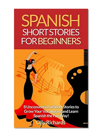 Spanish Short Stories For Beginners: 8 Unconventional Short Stories to Grow Your Vocabulary and Learn Spanish the Fun Way! (Spanish Edition)