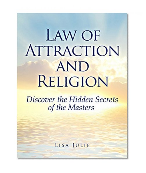 Law of Attraction and Religion: Discover the Hidden Secrets of The Enlightened Masters
