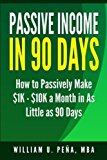 Passive Income In 90 Days: How to Passively Make 1K - 10K a Month in as Little as 90 Days by PeÃ±a MBA, William U. (2014) Paperback