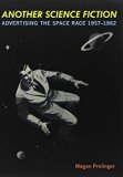 Another Science Fiction: Advertising the Space Race 1957?1962 1st edition by Prelinger, Megan (2010) Paperback