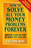 How to Solve All Your Money Problems Forever: Creating a Positive Flow of Money Into Your Life by Boc, Victor (2013) Paperback