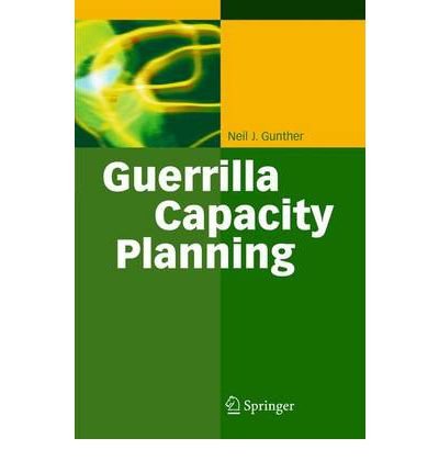 [(Guerrilla Capacity Planning: A Tactical Approach to Planning for Highly Scalable Applications and Services )] [Author: Neil J. Gunther] [Nov-2010]