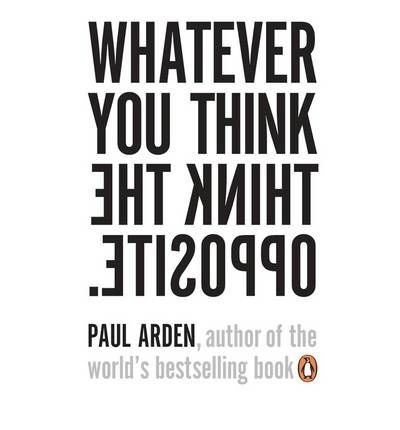 [(Whatever You Think, Think The Opposite )] [Author: Paul Arden] [Mar-2006]