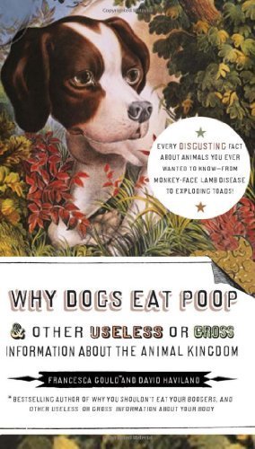 Why Dogs Eat Poop, and Other Useless or Gross Information About the Animal Kingd Paperback – June 10, 2010