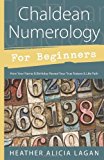 Chaldean Numerology for Beginners: How Your Name and Birthday Reveal Your True Nature & Life Path Paperback - December 8, 2011