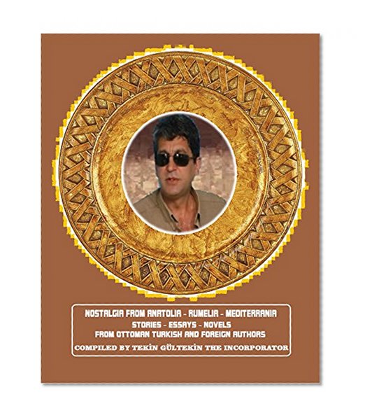 Nostalgia from Anatolia - Rumelia - Mediterrania: Compiled Stories - Essays - Novels  From Ottoman Turkish & Foreign Authors