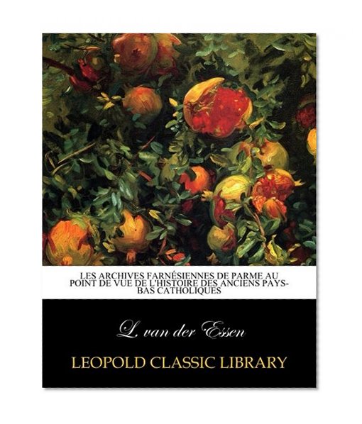 Les Archives farnÃ©siennes de Parme au point de vue de l'histoire des anciens Pays-Bas catholiques (French Edition)