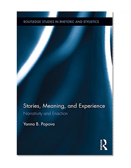 Stories, Meaning, and Experience: Narrativity and Enaction (Routledge Studies in Rhetoric and Stylistics)