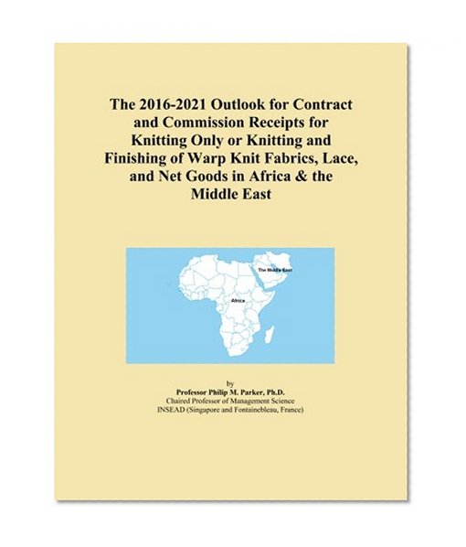 The 2016-2021 Outlook for Contract and Commission Receipts for Knitting Only or Knitting and Finishing of Warp Knit Fabrics, Lace, and Net Goods in Africa & the Middle East