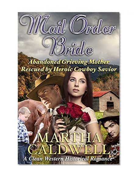Mail Order Bride: Abandoned Grieving Mother Rescued By Heroic Cowboy Savior: A Clean Western Historical Romance