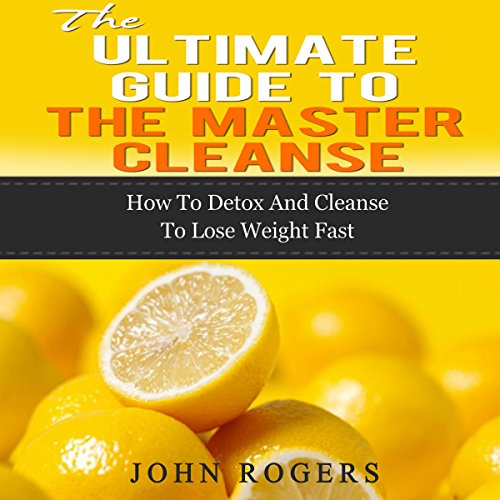 Master Cleanse Guide: How to Detox and Cleanse to Lose Weight Fast