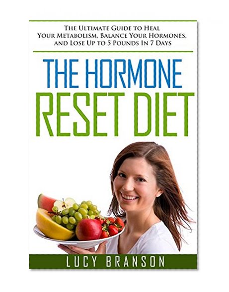 The Hormone Reset Diet: The Ultimate Guide to Heal Your Metabolism, Balance Your Hormones, and Lose Up to 5 Pounds In 7 Days (Hormone Reset Diet, Hormones, ... Diet, Hormone Balance,Weight Loss Diet)
