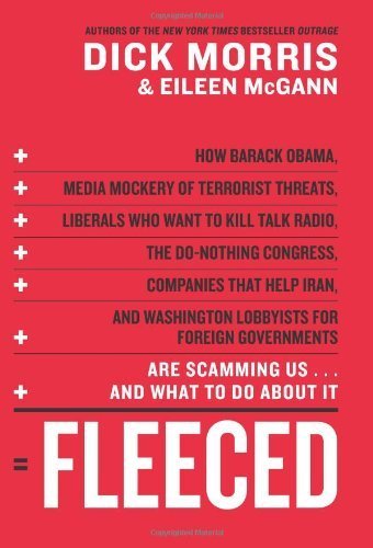 Fleeced: How Barack Obama, Media Mockery of Terrorist Threats, Liberals Who Want to Kill Talk Radio, the Do-Nothing Congress, Companies That Help Iran, and Washington Lobbyists for Foreign Governments Are Scamming Us ... and What to Do About It by Morris,