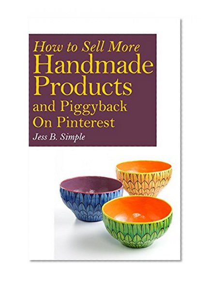 How to Sell More Handmade Products and Piggyback on Pinterest (Download Bonus Book) (How to Sell on Etsy or Anywhere Else)