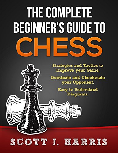 Chess: Complete Beginner's Guide To Chess: Strategies & Tactics to Improve your Opening, Mid-game, and Endgame. Dominate & Checkmate your Opponent. Control the Board like a Pro. Diagrams & Images.