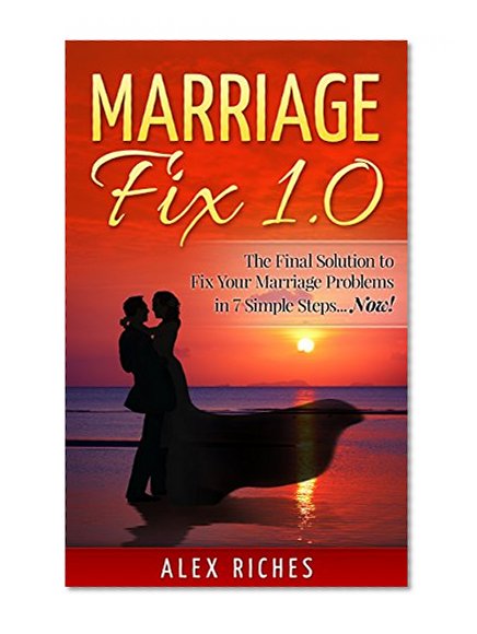 Marriage: Marriage Fix 1.0: The Ultimate Solution to Fix Your Marriage Problems in 7 Simple Steps...Now! (marriage help, marriage counseling, conflict resolution)