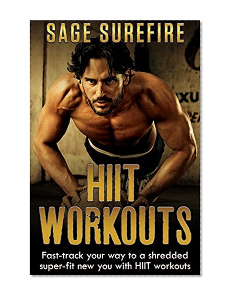 HIIT Workouts: Get HIIT Fit - Fast-track Your Way To A Shredded Super-fit New You With HIIT Workouts (HIIT training, high intensity interval training)